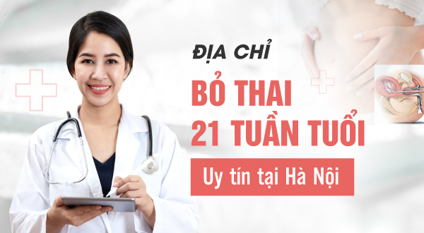 Địa chỉ bỏ thai 21 tuần tuổi uy tín tại Hà Nội