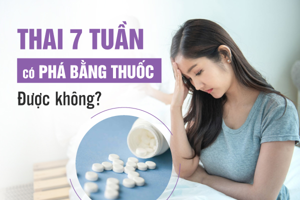 Giải đáp: Thai 7 tuần có phá bằng thuốc được không?
